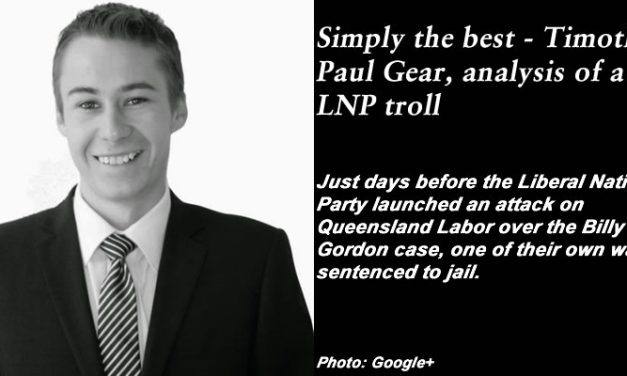 Simply the best – Timothy Paul Gear, analysis of a Qld LNP troll: #qldpol #MediaWatch @Qldaah
